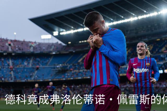 德科竟成弗洛伦蒂诺·佩雷斯的体育总监？！西甲最“不可能”的联姻与转会暗战全解析
