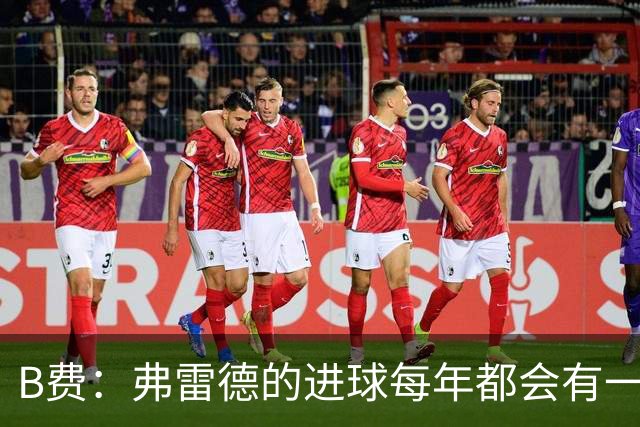B费：弗雷德的进球每年都会有一次 他配得上赞美