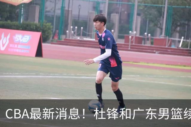 CBA最新消息！杜锋和广东男篮续约四年，浙江官宣续约法莱卡斯，郭艾伦续约遇阻